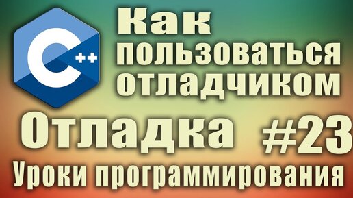 Урок С++ 23: Как пользоваться отладчиком