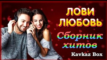 ЛОВИ ЛЮБОВЬ – Сборник хитов ✮ Kavkaz Box