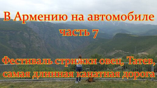 #7 В Армению на автомобиле - Фестиваль стрижки овец / Татев. Стоит ли ехать. Крылья Татева самая длинная канатная дорога в мире