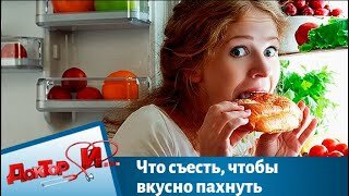 Что съесть, чтобы вкусно пахнуть. Доктор И