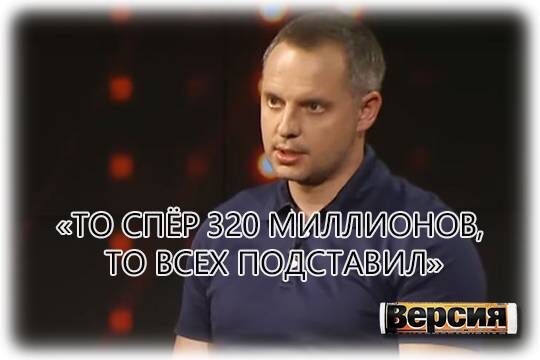    «То спёр 320 миллионов, то всех подставил»