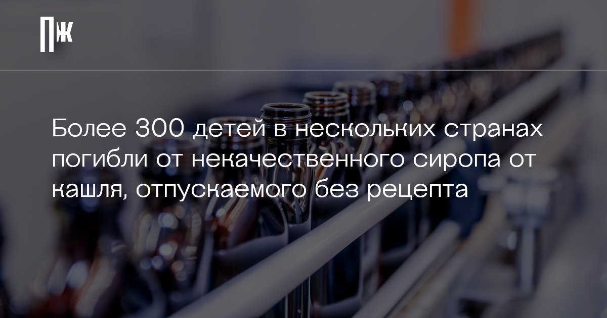     Более 300 детей в нескольких странах погибли от некачественного сиропа от кашля, отпускаемого без рецепта