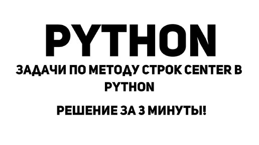 Задачи по методу строк center в Python. Решение за 3 минуты!