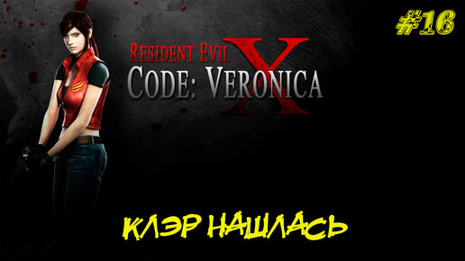 КЛЭР НАШЛАСЬ ➤ Resident Evil Code Veronica X #16