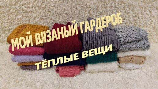 Мой ВЯЗАНЫЙ гардероб. Тёплые вещи