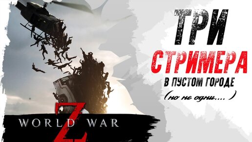 World War Z. ТРИ СТРИМЕРА В ПУСТОМ ГОРОДЕ.