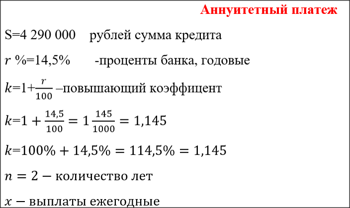 Задача № 3.
31 декабря 2014 года Дмитрий взял в банке 4 290 000 рублей в кредит под 14,5% годовых. Схема выплаты кредита следующая  — 31 декабря каждого следующего года банк начисляет проценты на оставшуюся сумму долга (то есть увеличивает долг на 14,5%), затем Дмитрий переводит в банк X рублей. Какой должна быть сумма X, чтобы Дмитрий выплатил долг двумя равными платежами (то есть за два года)? 
 Ответ:2 622 050рублей
