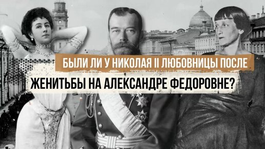 Были ли у Николая II любовницы после женитьбы на Александре Федоровне?
