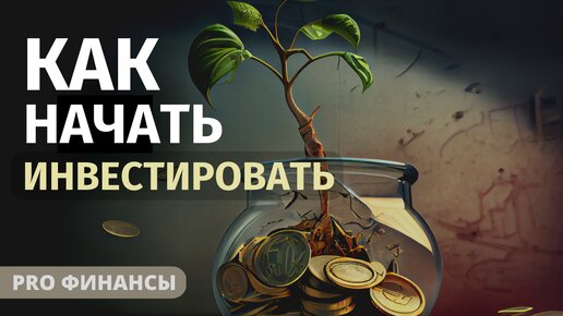 ЧТО необходимо сделать, чтобы начать ИНВЕСТИРОВАТЬ