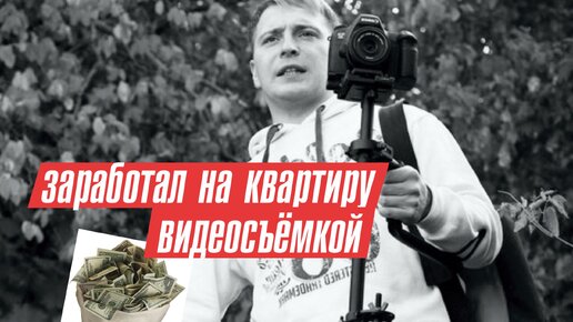 Заработал на квартиру на видеосъёмке. Как мне это удалось. Рассказываю эффективный способ