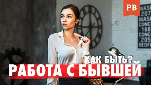 Если работаешь с бывшей. Как себя вести, если у вас одна работа с бывшей и вы часто видитесь.