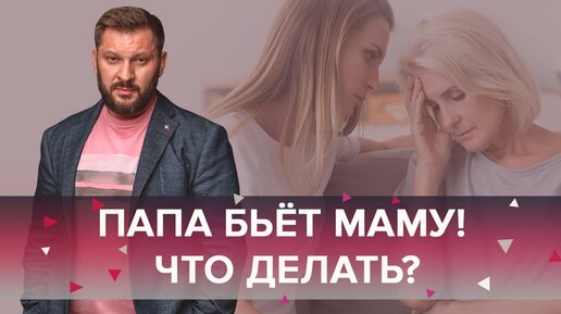 Папа бьёт маму! Нужно ли детям вмешиваться в отношения родителей?