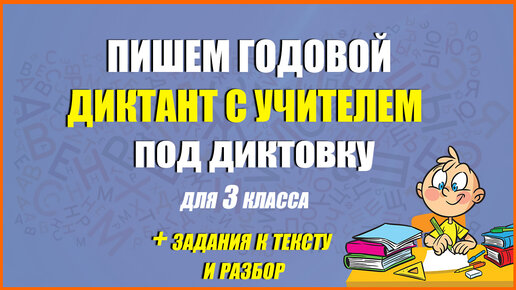 Пишем годовой диктант для 3 класса с учителем под диктовку. Плюс задания к тексту и разбор