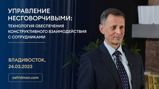 УПРАВЛЕНИЕ НЕСГОВОРЧИВЫМИ: Технология обеспечения конструктивного взаимодействия с сотрудниками. Владивосток, 24.03.2023