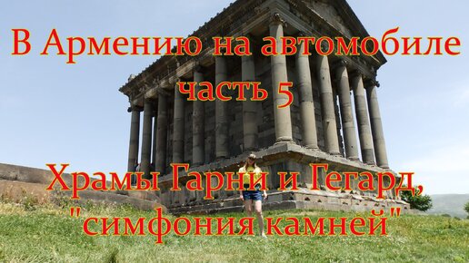 #5 В Армению на автомобиле - Гарни / Гегард / Стоит ли ехать. Базальтовые столбы - симфония камней.