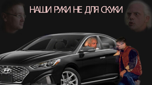 Доработка Hyundai Sonata НАШИ РУКИ НЕ ДЛЯ СКУКИ! Безумный профессор из 