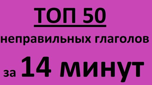 НЕПРАВИЛЬНЫЕ ГЛАГОЛЫ АНГЛИЙСКОГО ЯЗЫКА ПРИМЕРАМИ -топ 50 за 14 МИНУТ и Таблица неправильных глаголов