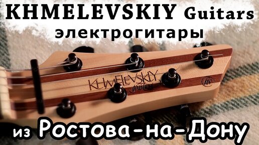 🎸Khmelevskiy Guitars🎸 обзор гитар из Ростова-на-Дону