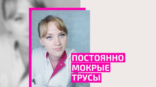 Постоянно мокрые трусы. В чем причина и что делать? Советы гинеколога Ольги Прядухиной.