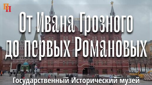 От Ивана Грозного до первых Романовых. Государственный Исторический музей (ГИМ). Москва