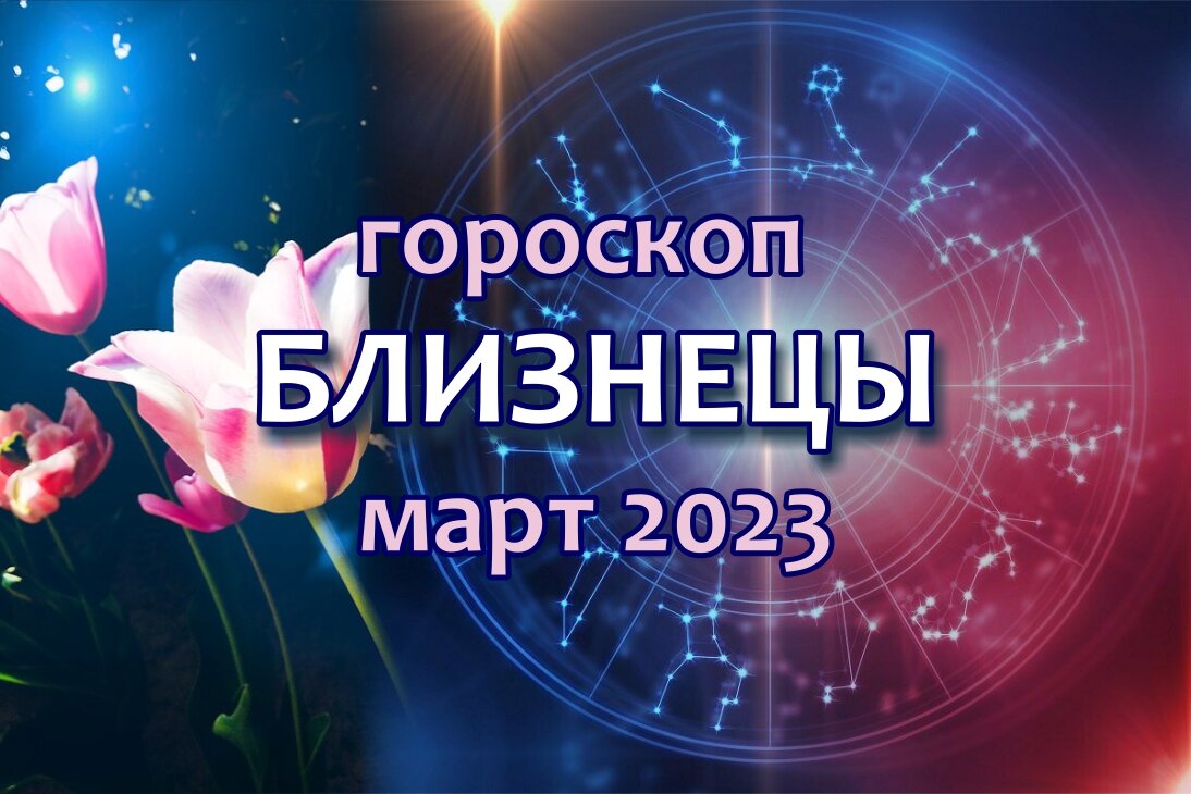 Близнецы. Мартовский гороскоп : перспективы и знаковые события | Астроклик  | Дзен