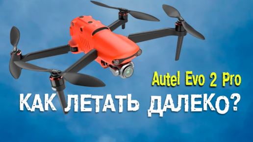 Квадрокоптер Autel Evo 2 Pro. Как летать далеко?
