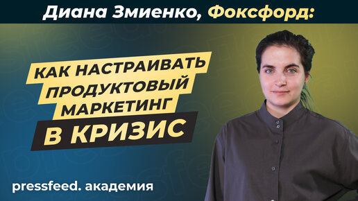 Как настроить эффективный продуктовый маркетинг в кризис_ Диана Змиенко, Фоксфорд