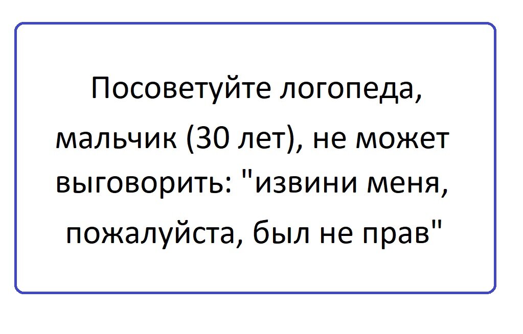 Посоветуйте логопеда, мальчик (30 лет), не может выговорить "извини меня, пожалуйста, был не прав"