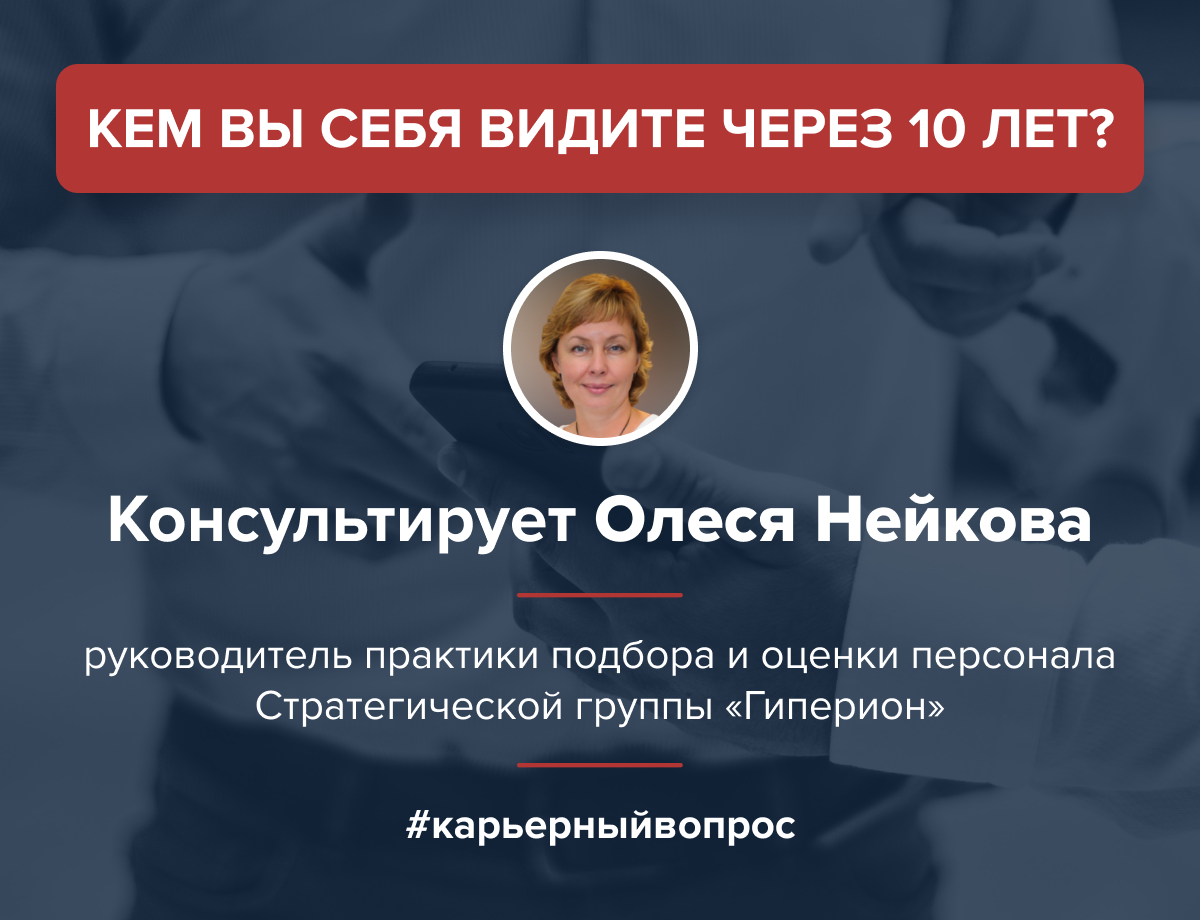 Рубрика #карьерныйвопрос от Олеси Нейковой, руководителя практики подбора и оценки персонала Стратегической группы «Гиперион», консультанта по карьере.

Кем вы себя видите через 10 лет?