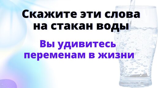 Эти слова на стакан воды способны творить чудеса: какие слова сказать на воду, чтобы в жизни произошли удивительные перемены.