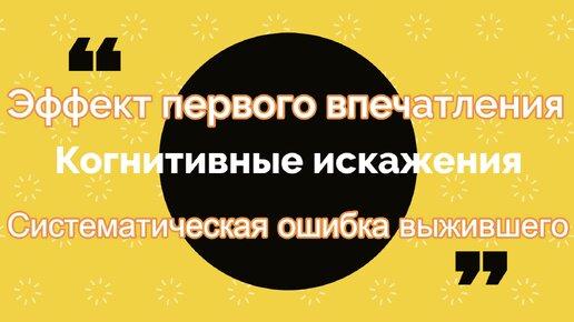 Когнитивные искажения: Эффект первого впечатления и Систематическая ошибка выжившего