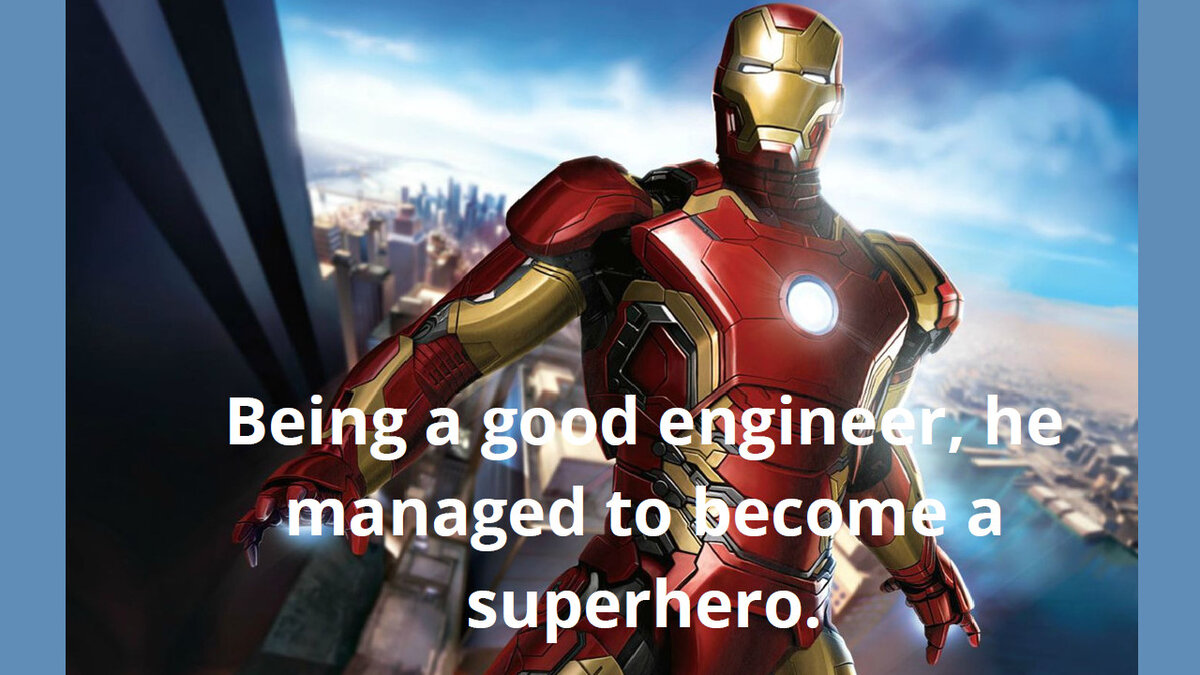 Being a good engineer, he managed to become a superhero.