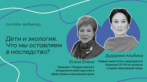 Союз женщин России - ОНЛАЙН-ВЕБИНАР «Дети и экология. Что мы оставляем в наследство»