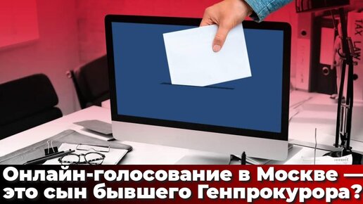 Онлайн-голосование в Москве — это сын бывшего Генпрокурора?