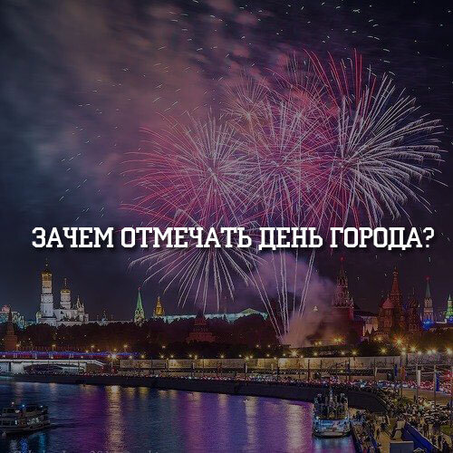 Зачем отмечают день. Зачем отмечают день города. С днем города Москва. Зачем отмечать день рождения города?. Какие города праздновали день города недавно.