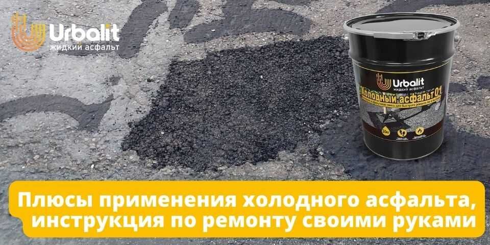 ПЛЮСЫ ПРИМЕНЕНИЯ ХОЛОДНОГО АСФАЛЬТА, ИНСТРУКЦИЯ ПО РЕМОНТУ СВОИМИ РУКАМИ