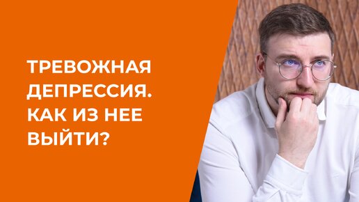 Тревожная депрессия. Как из неё выйти?