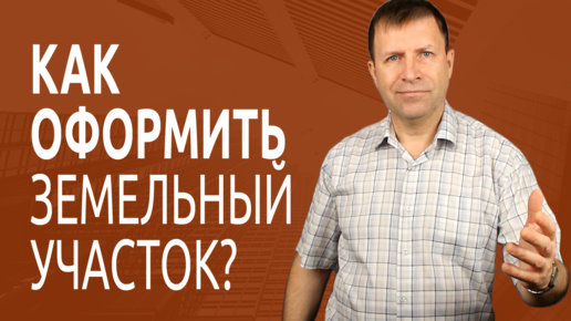 Как оформить земельный участок?