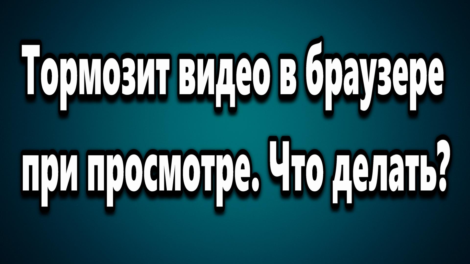 Тормозит видео в браузере при просмотре. Что делать?