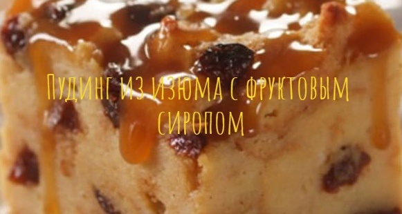 Пудинг из изюма с фруктовым сиропом