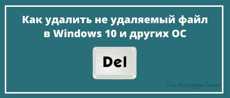 Как удалить не удаляемый файл в Windows 10 и других OC