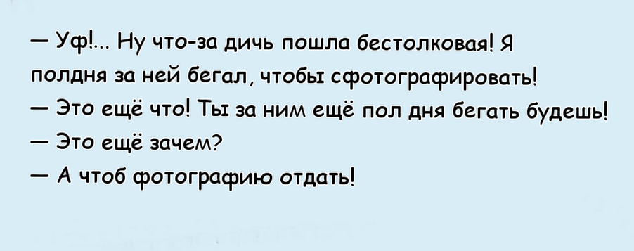 Еще это что. Полдня за ним бегал чтобы сфотографировать. Ты ещё полдня за ним бегать будешь. Чтобы фотографию отдать. Потом будешь бегать чтобы фотографию отдать