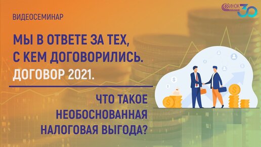 ЧТО ТАКОЕ НЕОБОСНОВАННАЯ НАЛОГОВАЯ ВЫГОДА. МЫ В ОТВЕТЕ ЗА ТЕХ, С КЕМ ДОГОВОРИЛИСЬ