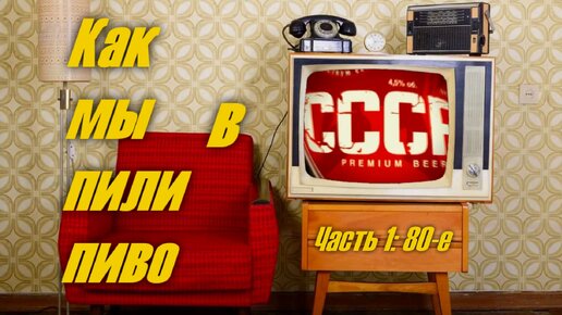 Разговоры о выпивке - Как мы пили пиво в СССР. Часть 1: 80-е