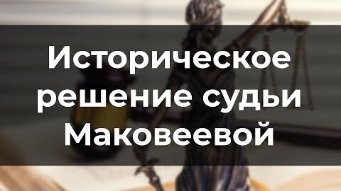 Историческое решение судьи Маковеевой