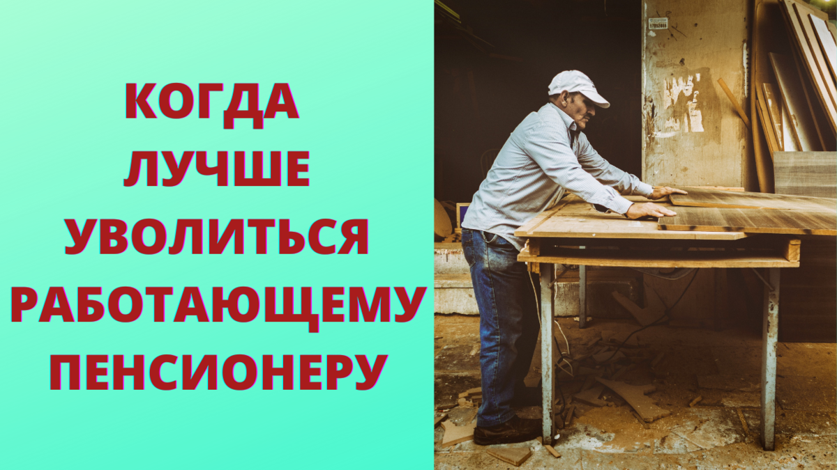 Когда выгодней уволиться пенсионеру. Когда лучше уволиться работающему пенсионеру. Когда лучше увольняться пенсионеру. Когда лучше увольняться с работы. Когда выгоднее увольняться работающему пенсионеру.