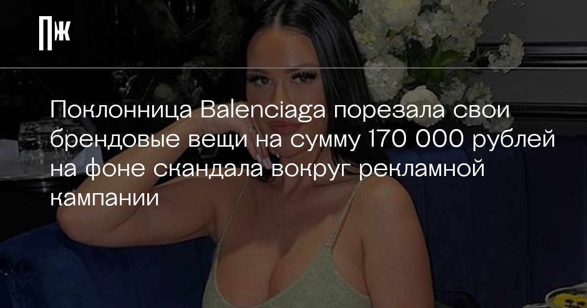    Поклонница Balenciaga порезала свои брендовые вещи на сумму 170 000 рублей на фоне скандала вокруг рекламной кампании