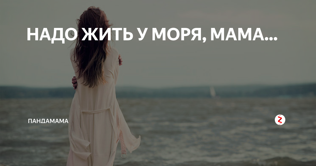 Ты мое море мама ты успокой меня. Надо жить у моря мама. Мама на море
