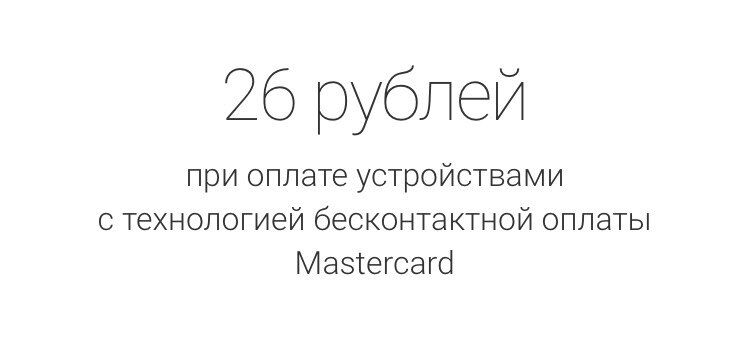 Поездка на метро 26 рублей - по карте MasterCard. Сэкономить - бесценно.