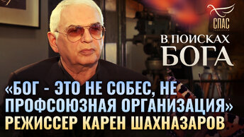 РЕЖИССЕР КАРЕН ШАХНАЗАРОВ: «БОГ - ЭТО НЕ СОБЕС, НЕ ПРОФСОЮЗНАЯ ОРГАНИЗАЦИЯ»